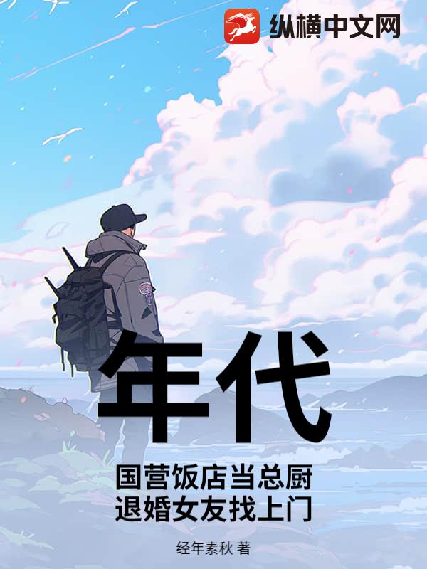 年代：国营饭店当总厨，退婚女友找上门